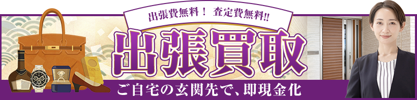 出張費無料！査定費無料！！ 出張買取 ご自宅の玄関先で、即現金化