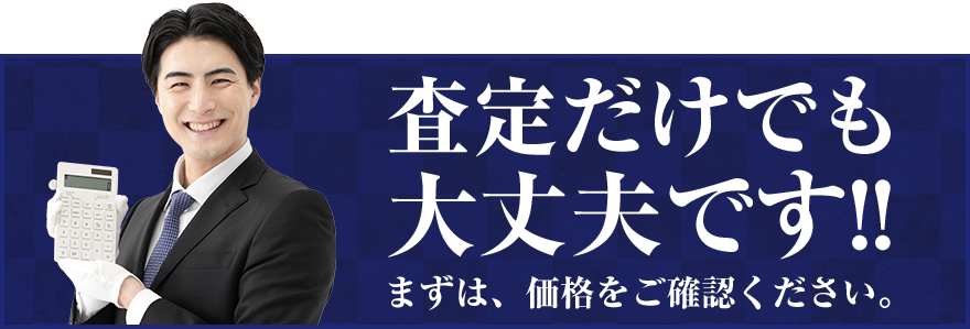 査定だけでも大丈夫です！！まずは、価格をご確認ください。