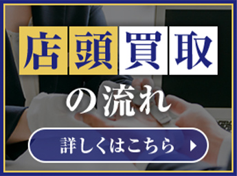 店頭買取の流れ 詳しくはこちら